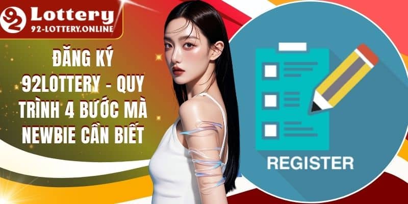 Đăng Ký 92lottery - Quy Trình 4 Bước Mà Newbie Cần Biết