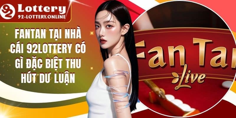 Fantan Tại Nhà Cái 92lottery Có Gì Đặc Biệt Thu Hút Dư Luận