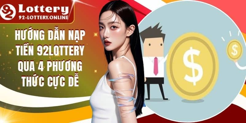 Hướng Dẫn Nạp Tiền 92lottery Qua 4 Phương Thức Cực Dễ