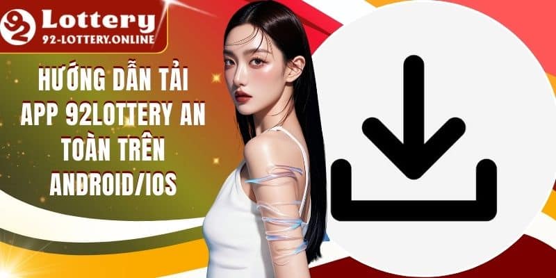 Hướng Dẫn Tải App 92lottery An Toàn Trên Android/IOS